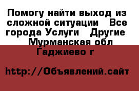 Помогу найти выход из сложной ситуации - Все города Услуги » Другие   . Мурманская обл.,Гаджиево г.